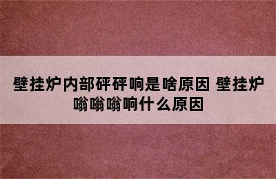 壁挂炉内部砰砰响是啥原因 壁挂炉嗡嗡嗡响什么原因